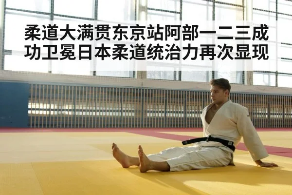 柔道大满贯东京站阿部一二三成功卫冕日本柔道统治力再次显现