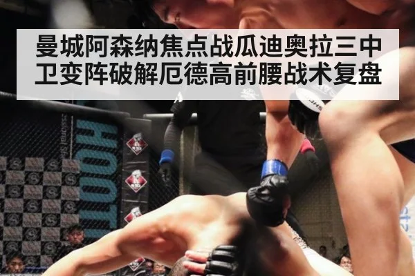 曼城阿森纳焦点战瓜迪奥拉三中卫变阵破解厄德高前腰战术复盘