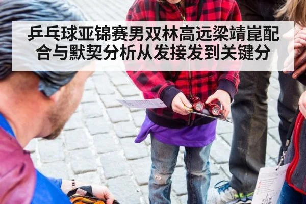 乒乓球亚锦赛男双林高远梁靖崑配合与默契分析从发接发到关键分